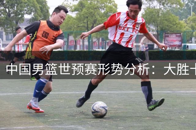 中国男篮世预赛形势分析：大胜卡塔尔后出线前景仍不乐观