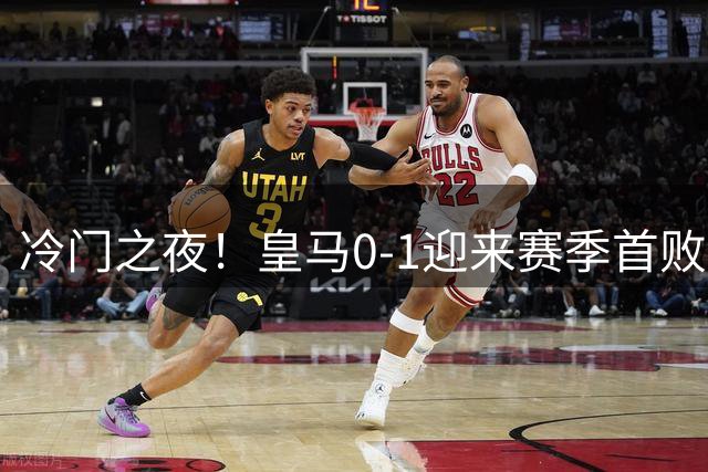 冷门之夜！皇马0-1迎来赛季首败 大巴黎开局3轮不胜