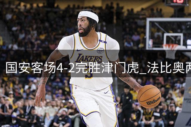 国安客场4-2完胜津门虎 法比奥两射一传闪耀全场