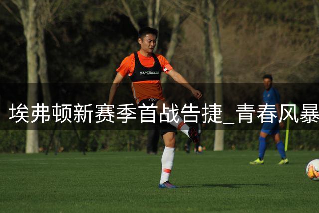 埃弗顿新赛季首战告捷 青春风暴击退水晶宫