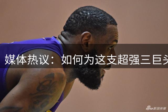 媒体热议：如何为这支超强三巨头组合命名？