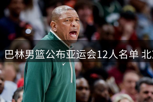 巴林男篮公布亚运会12人名单 北京队外援入选