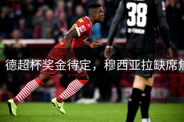 德超杯奖金待定，穆西亚拉缺席焦点战