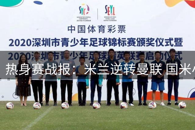 热身赛战报：米兰逆转曼联 国米小胜贝蒂斯