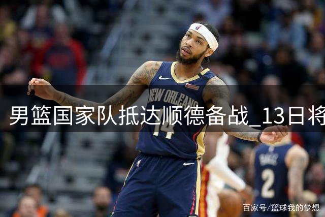 男篮国家队抵达顺德备战 13日将与乌拉圭队热身