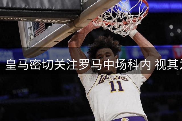 皇马密切关注罗马中场科内 视其为转会窗最后阶段的潜在目标