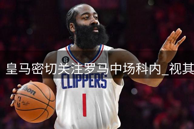 皇马密切关注罗马中场科内 视其为转会窗最后阶段的潜在目标