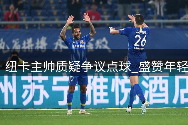 纽卡主帅质疑争议点球 盛赞年轻球员表现