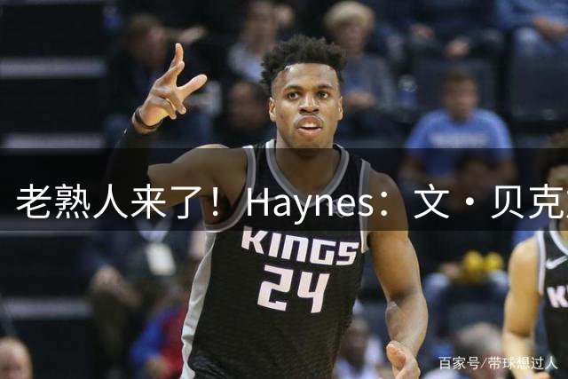 老熟人来了！Haynes：文·贝克加入热火教练组 再度与字母哥共事