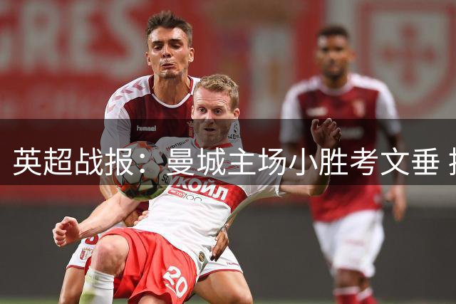 英超战报：曼城主场小胜考文垂 控球率超七成