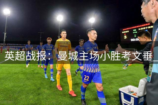 英超战报：曼城主场小胜考文垂 控球率超七成