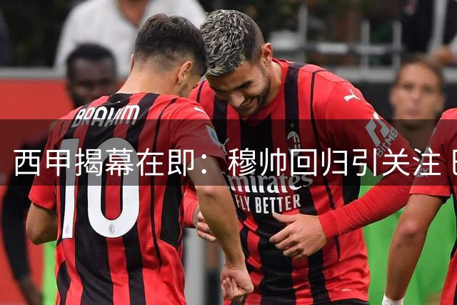 西甲揭幕在即：穆帅回归引关注 巴萨冲击三连冠 多队陷保级混战