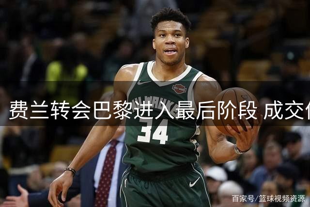费兰转会巴黎进入最后阶段 成交价约5500万欧元