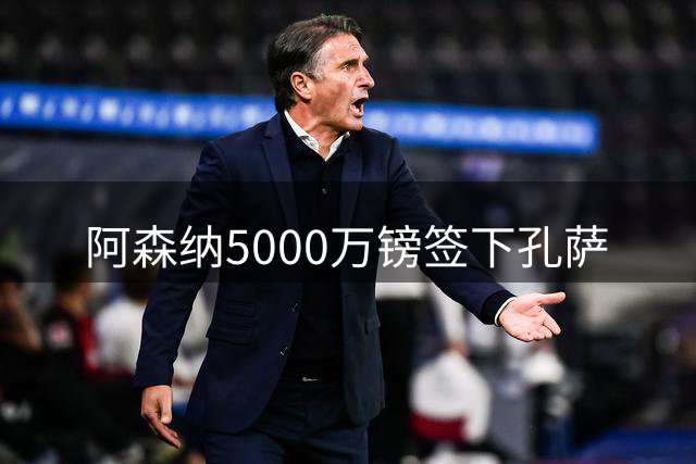 阿森纳5000万镑签下孔萨
