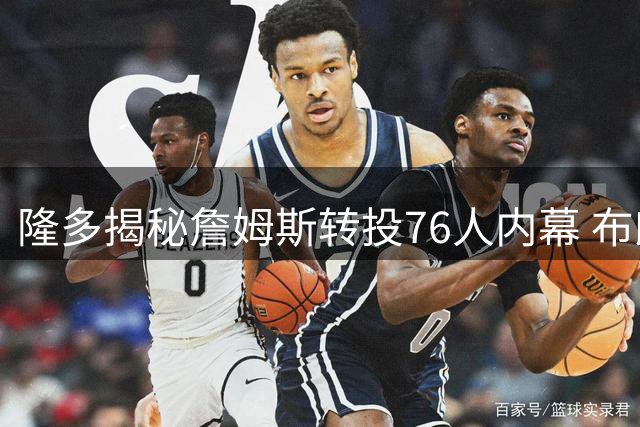 隆多揭秘詹姆斯转投76人内幕 布朗或成费城最强王牌